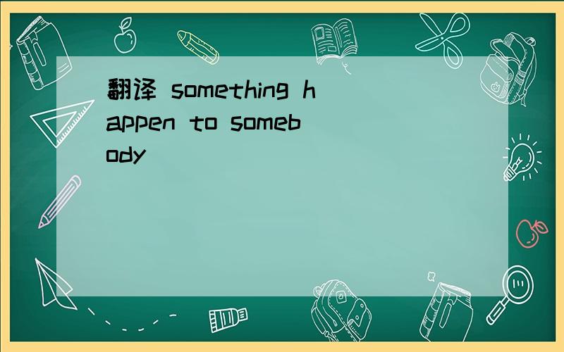 翻译 something happen to somebody