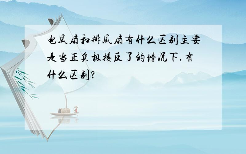 电风扇和排风扇有什么区别主要是当正负极接反了的情况下,有什么区别?