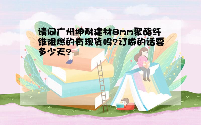 请问广州坤耐建材8mm聚酯纤维阻燃的有现货吗?订做的话要多少天?