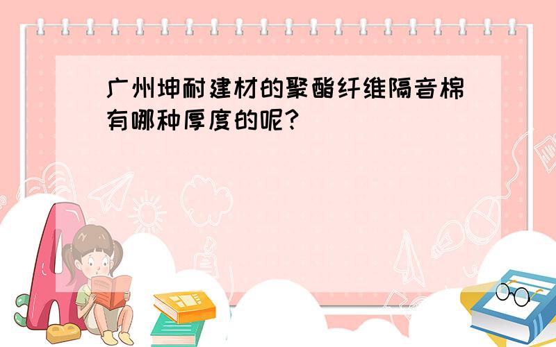 广州坤耐建材的聚酯纤维隔音棉有哪种厚度的呢?