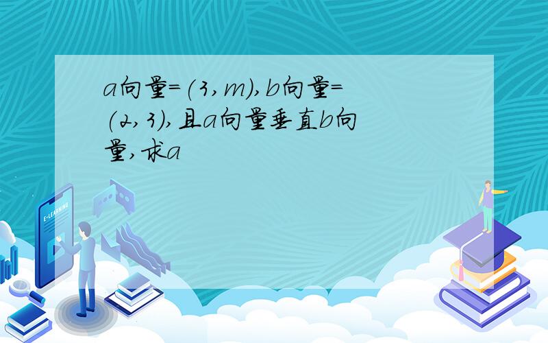 a向量=(3,m),b向量=(2,3),且a向量垂直b向量,求a