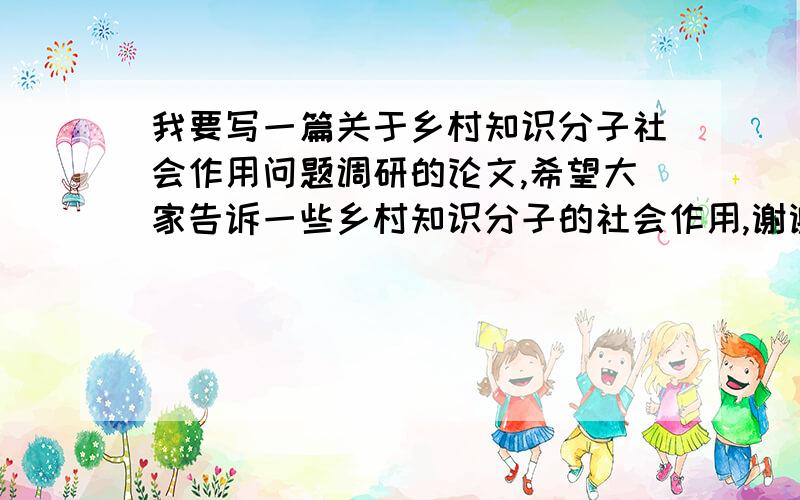 我要写一篇关于乡村知识分子社会作用问题调研的论文,希望大家告诉一些乡村知识分子的社会作用,谢谢