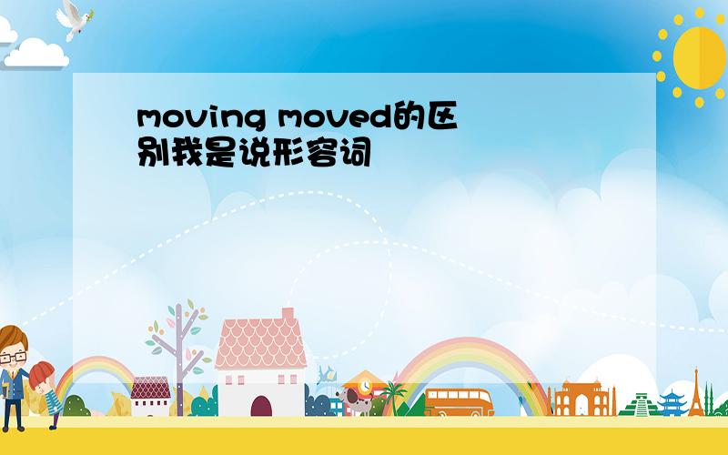 moving moved的区别我是说形容词