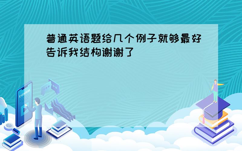 普通英语题给几个例子就够最好告诉我结构谢谢了