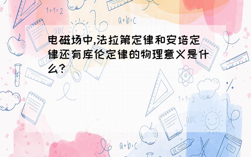 电磁场中,法拉第定律和安培定律还有库伦定律的物理意义是什么?