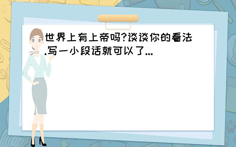 世界上有上帝吗?谈谈你的看法.写一小段话就可以了...