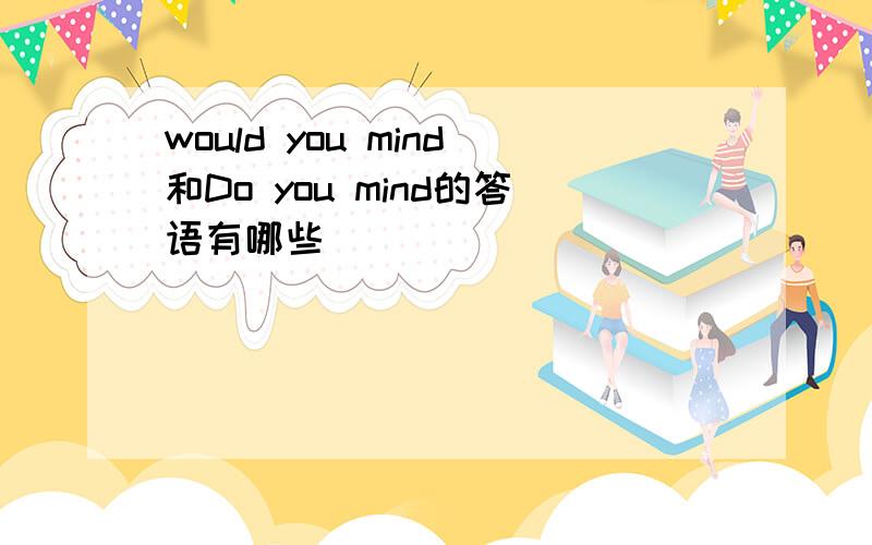 would you mind和Do you mind的答语有哪些