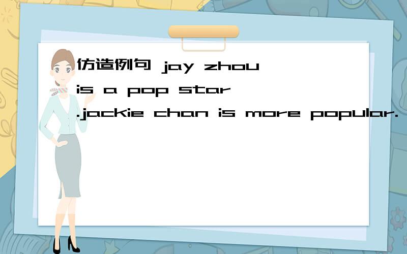 仿造例句 jay zhou is a pop star .jackie chan is more popular.