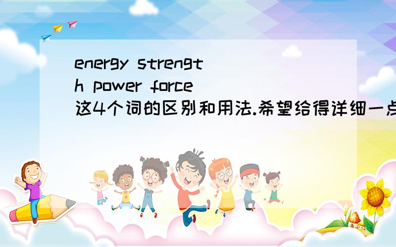 energy strength power force 这4个词的区别和用法.希望给得详细一点.