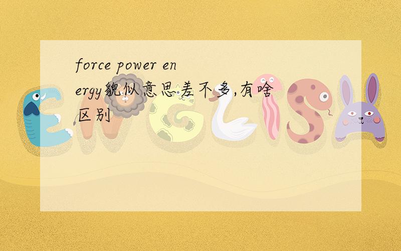 force power energy貌似意思差不多,有啥区别