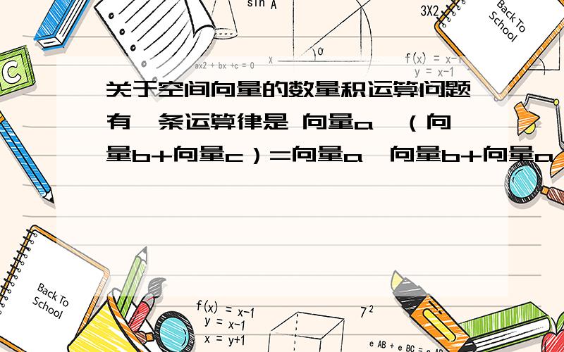 关于空间向量的数量积运算问题有一条运算律是 向量a*（向量b+向量c）=向量a*向量b+向量a*向量c那 向量a*（向量b—向量c）=向量a*向量b—向量a*向量c 成立吗