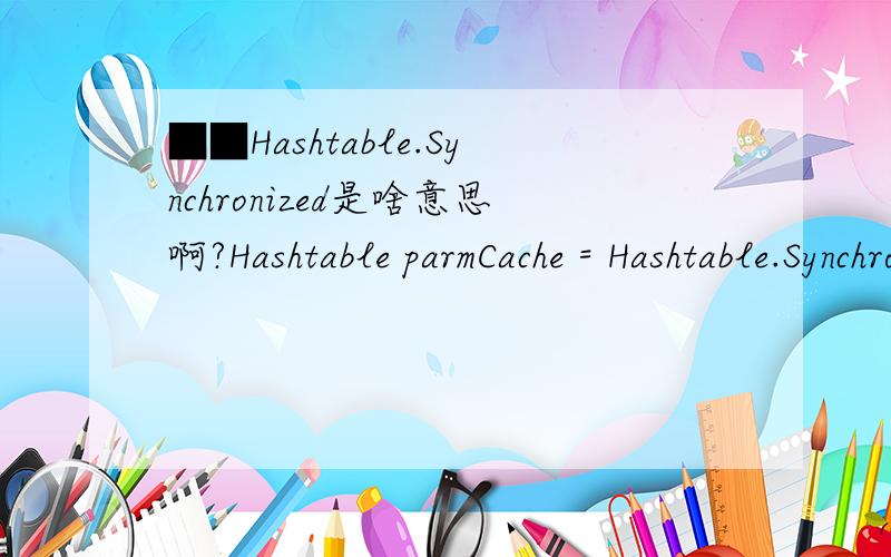 ■■Hashtable.Synchronized是啥意思啊?Hashtable parmCache = Hashtable.Synchronized(new Hashtable());这个跟Hashtable parmCache=new Hashtable() 有啥区别?