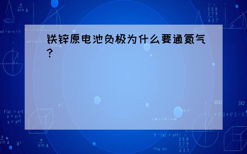 铁锌原电池负极为什么要通氮气?