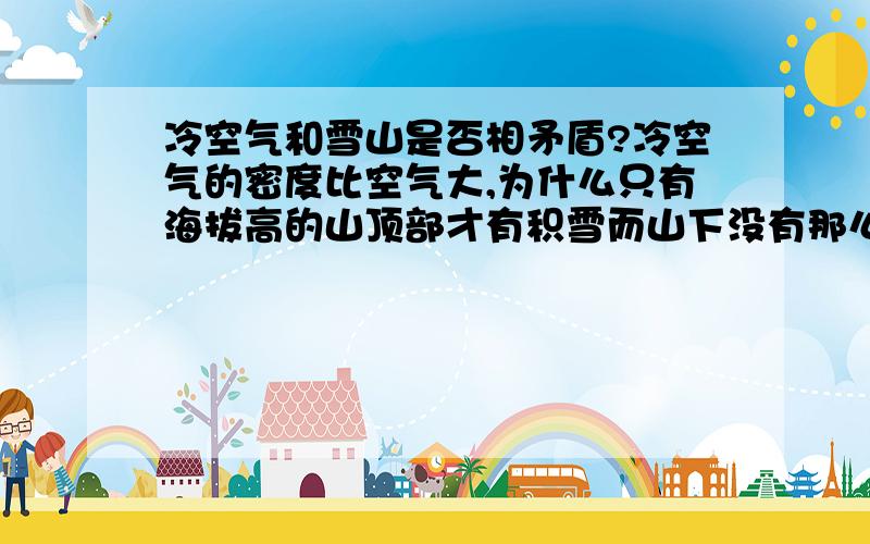 冷空气和雪山是否相矛盾?冷空气的密度比空气大,为什么只有海拔高的山顶部才有积雪而山下没有那么冷?