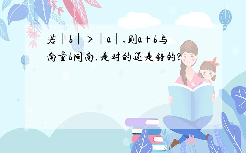 若│b│＞│a│,则a+b与向量b同向.是对的还是错的?