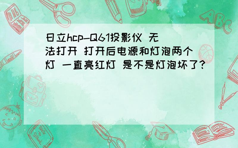 日立hcp-Q61投影仪 无法打开 打开后电源和灯泡两个灯 一直亮红灯 是不是灯泡坏了?