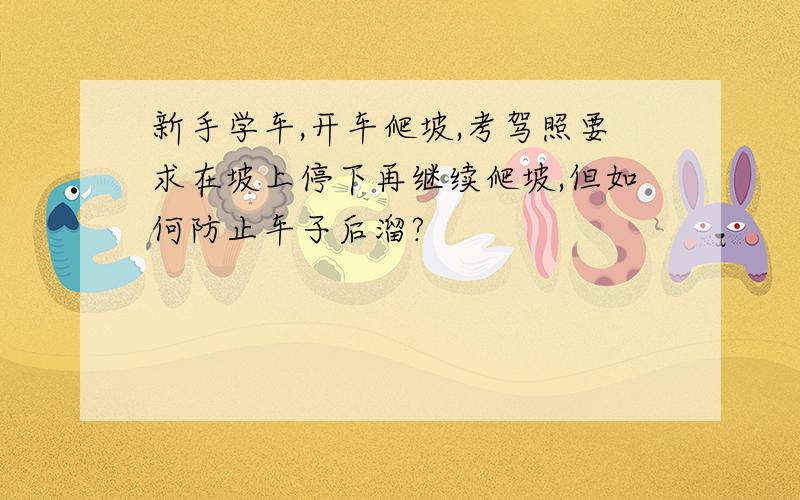 新手学车,开车爬坡,考驾照要求在坡上停下再继续爬坡,但如何防止车子后溜?