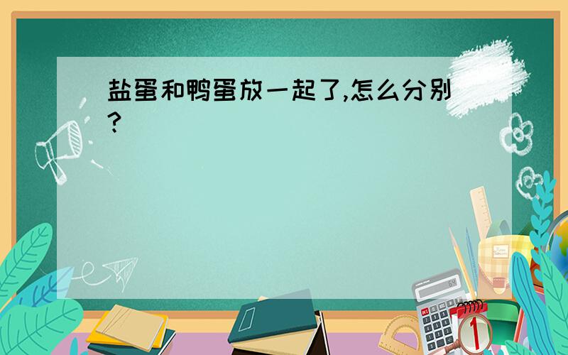 盐蛋和鸭蛋放一起了,怎么分别?