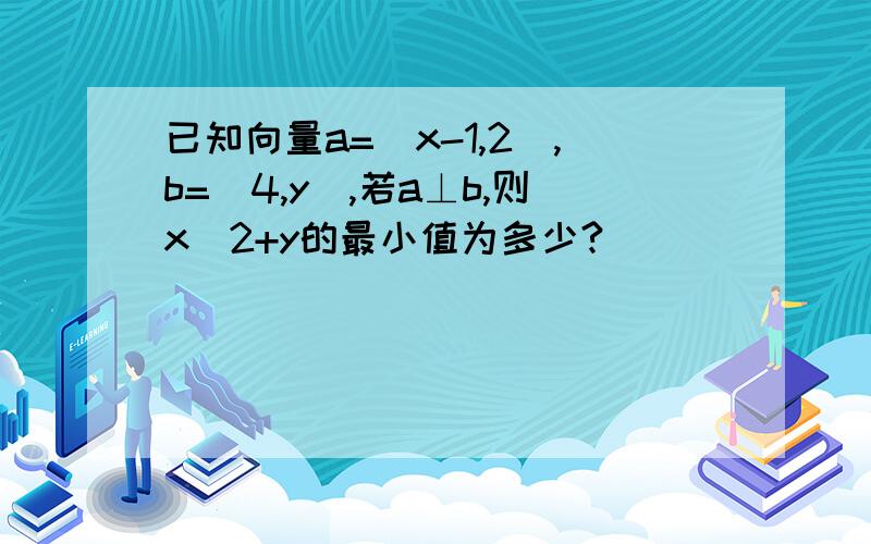 已知向量a=(x-1,2),b=(4,y),若a⊥b,则x^2+y的最小值为多少?