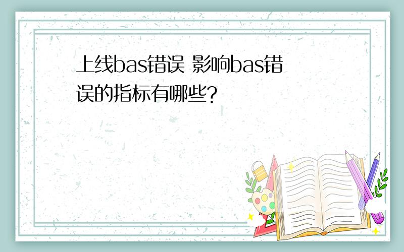 上线bas错误 影响bas错误的指标有哪些?