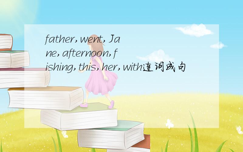 father,went,Jane,afternoon,fishing,this,her,with连词成句