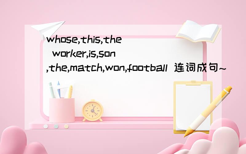 whose,this,the worker,is,son,the,match,won,football 连词成句~