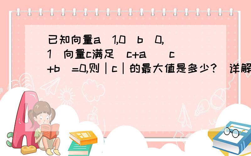 已知向量a(1,0)b(0,1)向量c满足（c+a）（c+b）=0,则│c│的最大值是多少?（详解）