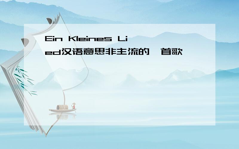 Ein Kleines Lied汉语意思非主流的一首歌