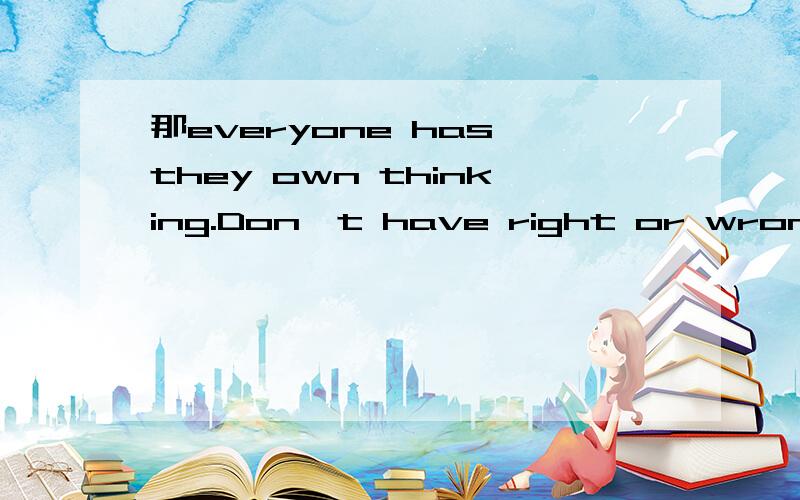 那everyone has they own thinking.Don't have right or wrong对吗?逗号后面不可以直接接do吧.求老师教育.