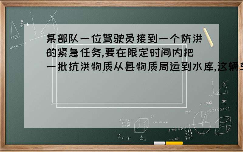 某部队一位驾驶员接到一个防洪的紧急任务,要在限定时间内把一批抗洪物质从县物质局运到水库,这辆车如果按每小时30km的速度行驶,在限定的时间内赶到水库,还差3km,他决定以每小时40km的速