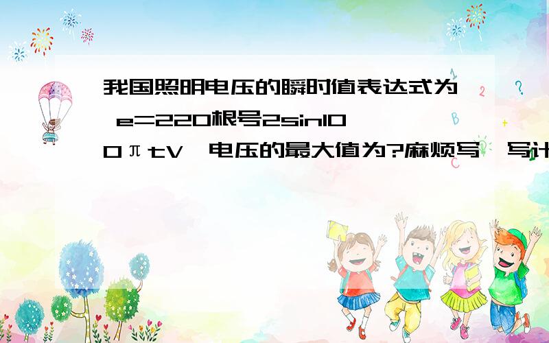 我国照明电压的瞬时值表达式为 e=220根号2sin100πtV,电压的最大值为?麻烦写一写计算过程