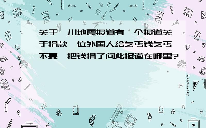 关于汶川地震报道有一个报道关于捐款一位外国人给乞丐钱乞丐不要,把钱捐了问此报道在哪里?