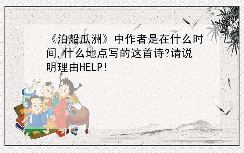 《泊船瓜洲》中作者是在什么时间,什么地点写的这首诗?请说明理由HELP!