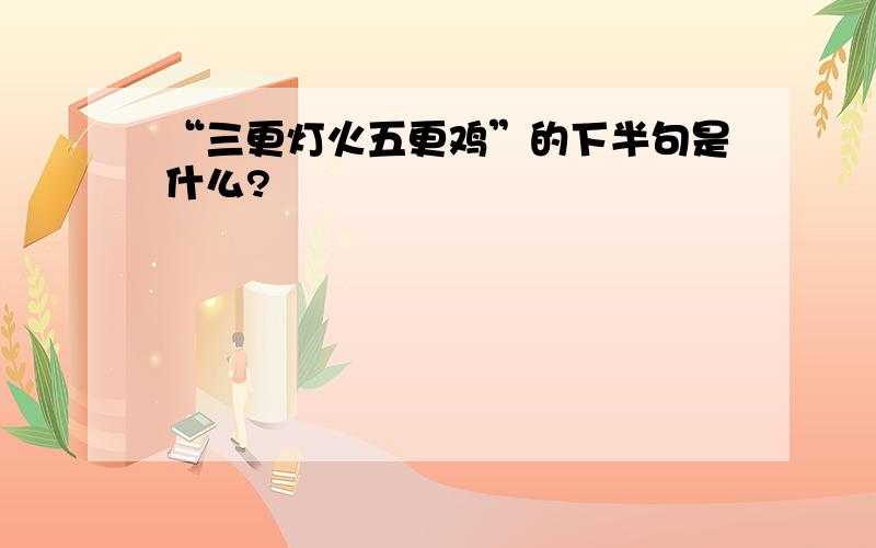 “三更灯火五更鸡”的下半句是什么?