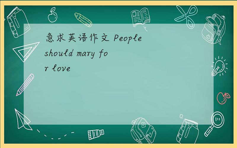 急求英语作文 People should mary for love