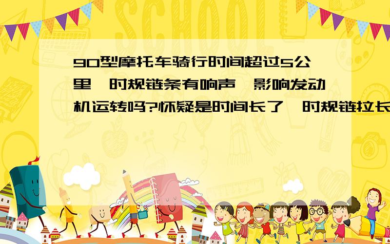 90型摩托车骑行时间超过5公里,时规链条有响声,影响发动机运转吗?怀疑是时间长了,时规链拉长导致的摩擦声.