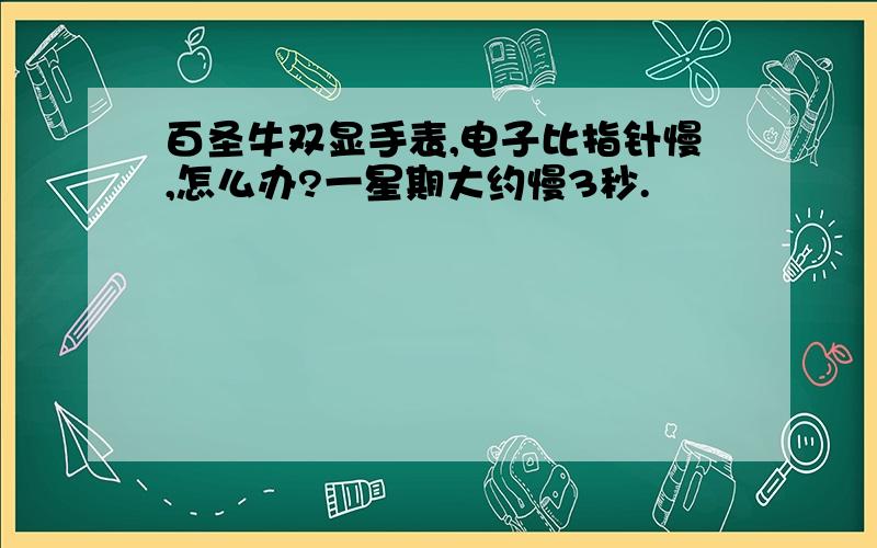 百圣牛双显手表,电子比指针慢,怎么办?一星期大约慢3秒.