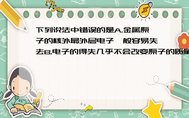 下列说法中错误的是A.金属原子的核外最外层电子一般容易失去B.电子的得失几乎不会改变原子的质量C.最外层电子数为2的原子可能是稀有气体元素的原子D.最外层电子数为8的粒子,一定是稀