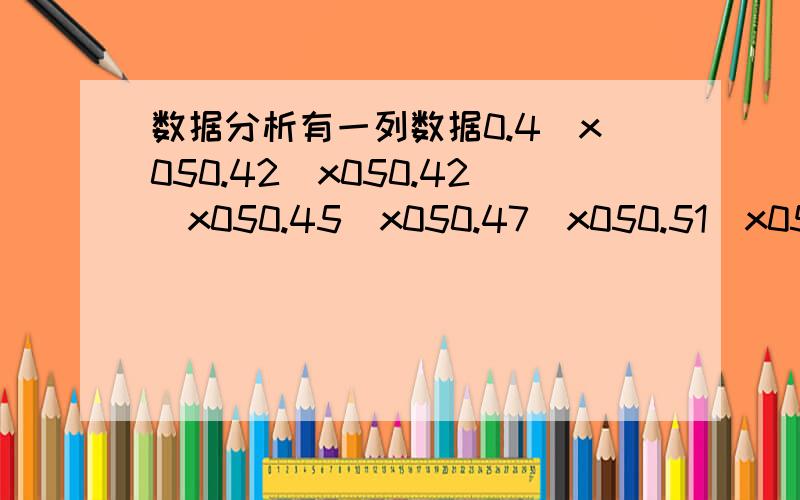 数据分析有一列数据0.4\x050.42\x050.42\x050.45\x050.47\x050.51\x050.95\x050.53\x050.56\x050.59\x050.61\x050.65\x050.68估算0.68后面第5个数是多少要怎么实现啊?