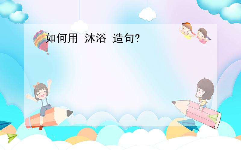 如何用 沐浴 造句?