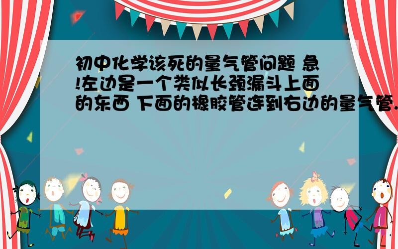 初中化学该死的量气管问题 急!左边是一个类似长颈漏斗上面的东西 下面的橡胶管连到右边的量气管.为什么读数前要两边相平 相平了还怎么读差量 计算体积 还有 如果不相平 是测得气体体