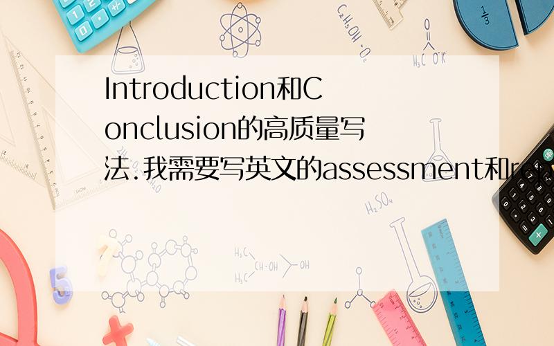 Introduction和Conclusion的高质量写法.我需要写英文的assessment和report,但总是苦于introduction和conclusion去和去写,应该怎么写呢?每次写出来感觉introduction和conclusion写的很类似,无法得到高分.有没有什