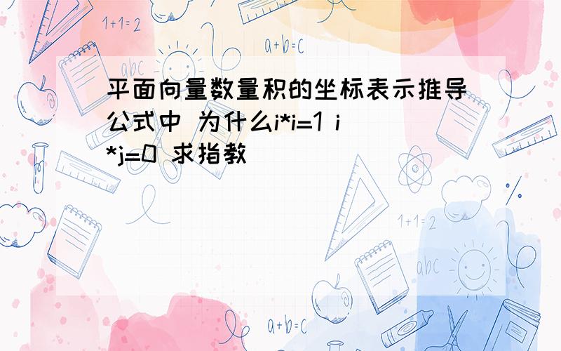 平面向量数量积的坐标表示推导公式中 为什么i*i=1 i*j=0 求指教