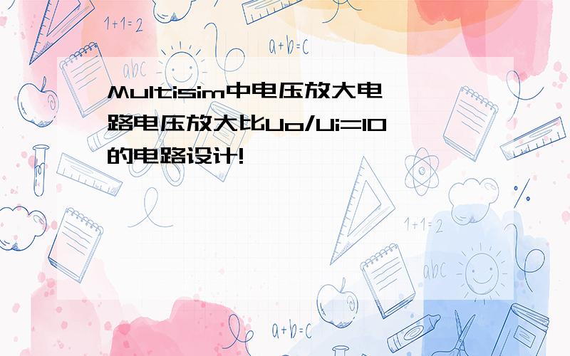 Multisim中电压放大电路电压放大比Uo/Ui=10的电路设计!