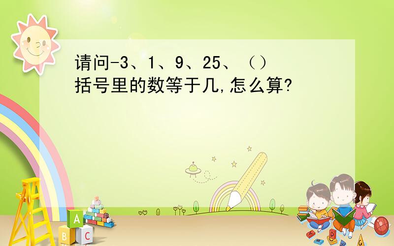 请问-3、1、9、25、（）括号里的数等于几,怎么算?