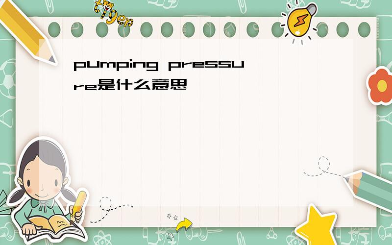 pumping pressure是什么意思