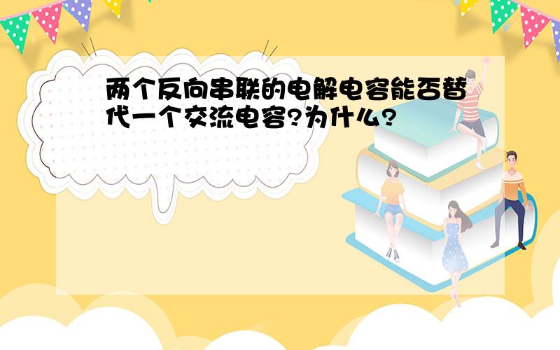 两个反向串联的电解电容能否替代一个交流电容?为什么?