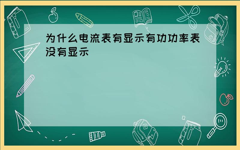 为什么电流表有显示有功功率表没有显示