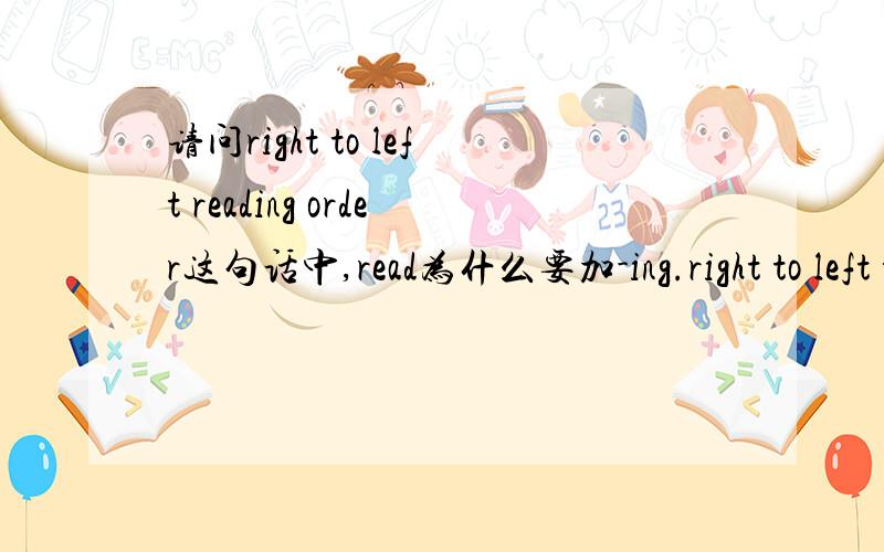 请问right to left reading order这句话中,read为什么要加-ing.right to left to read order可以吗?用readed可以吗？