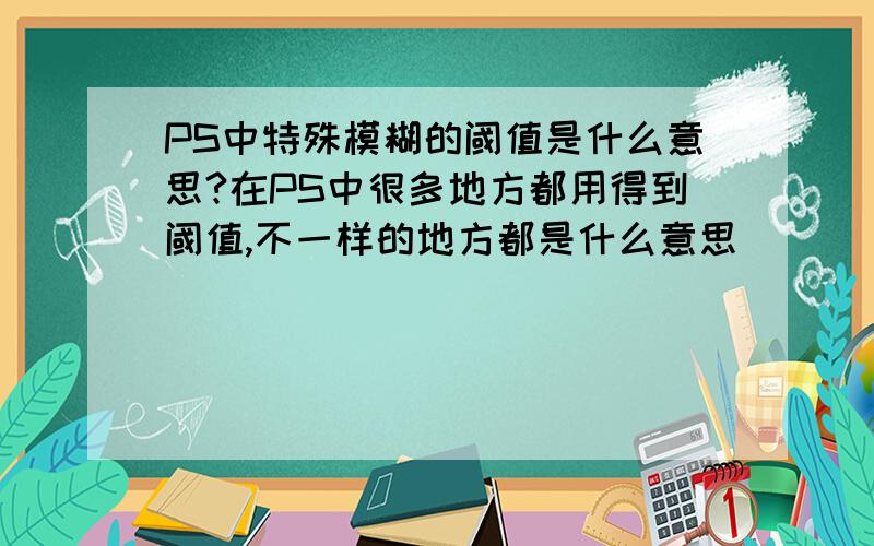 PS中特殊模糊的阈值是什么意思?在PS中很多地方都用得到阈值,不一样的地方都是什么意思